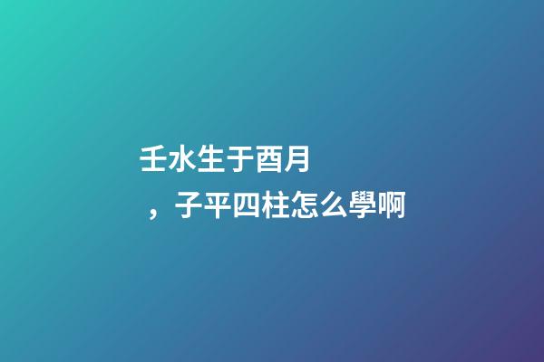 壬水生于酉月，子平四柱怎么學啊(關于地支藏干的秘辛)-第1張-觀點-玄機派